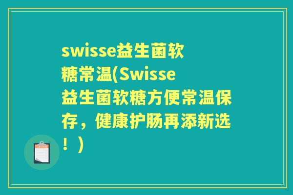 swisse益生菌软糖常温(Swisse益生菌软糖方便常温保存，健康护肠再添新选！)