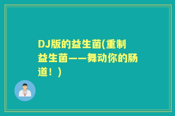 DJ版的益生菌(重制益生菌——舞动你的肠道!) DJ版的益生菌(重制益生菌——舞动你的肠道!)