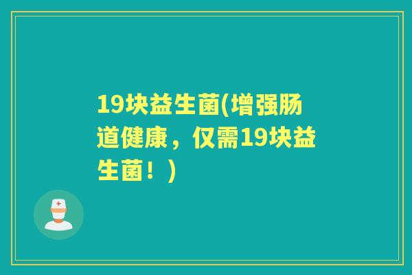 19块益生菌(增强肠道健康，仅需19块益生菌！)