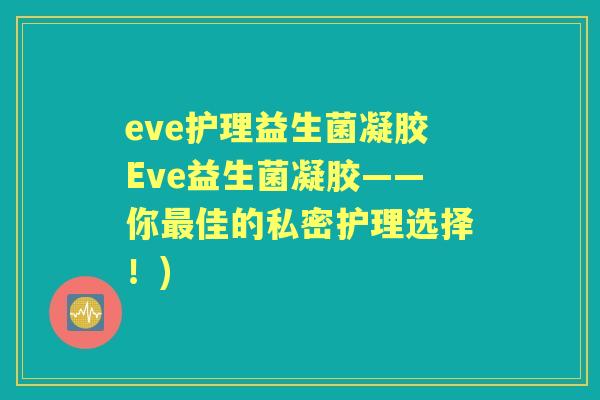 eve护理益生菌凝胶Eve益生菌凝胶——你佳的私密护理选择！)