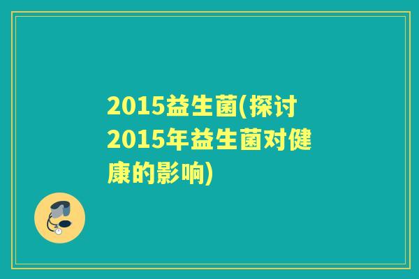 2015益生菌(探讨2015年益生菌对健康的影响)
