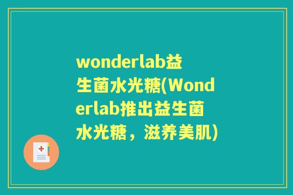 wonderlab益生菌水光糖(Wonderlab推出益生菌水光糖,滋养美肌) wonderlab益生菌水光糖(Wonderlab推出益生菌水光糖,滋养美肌)