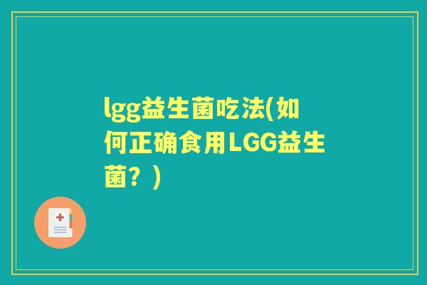 lgg益生菌吃法(如何正确食用LGG益生菌?) lgg益生菌吃法(如何正确食用LGG益生菌?)