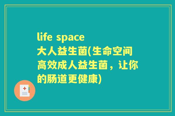 life space大人益生菌(生命空间高效成人益生菌，让你的肠道更健康)