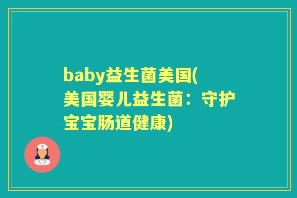 baby益生菌美国(美国婴儿益生菌:守护宝宝肠道健康) baby益生菌美国(美国婴儿益生菌:守护宝宝肠道健康)