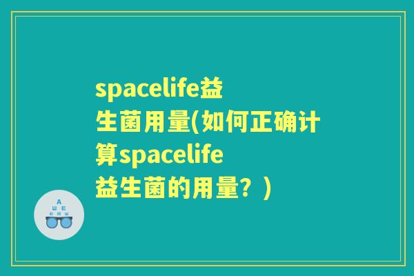 spacelife益生菌用量(如何正确计算spacelife益生菌的用量？)