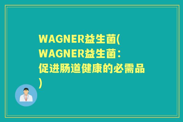 WAGNER益生菌(WAGNER益生菌：促进肠道健康的必需品)