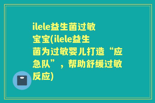 ilele益生菌宝宝(ilele益生菌为婴儿打造“应急队”,帮助舒缓反应) ilele益生菌宝宝(ilele益生菌为婴儿打造“应急队”,帮助舒缓反应)