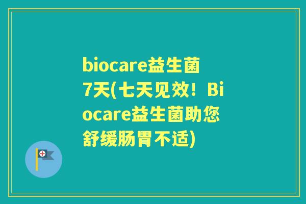 biocare益生菌7天(七天见效!Biocare益生菌助您舒缓肠胃不适) biocare益生菌7天(七天见效!Biocare益生菌助您舒缓肠胃不适)