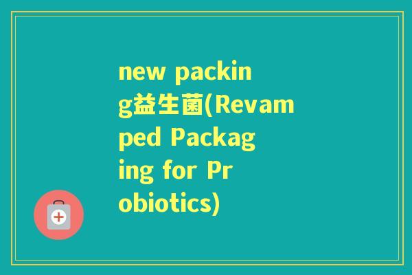 new packing益生菌(Revamped Packaging for Probiotics) new packing益生菌(Revamped Packaging for Probiotics)