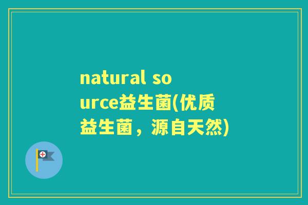natural source益生菌(优质益生菌,源自天然) natural source益生菌(优质益生菌,源自天然)
