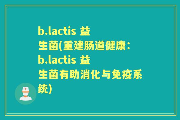 b.lactis 益生菌(重建肠道健康:b.lactis 益生菌有助消化与系统) b.lactis 益生菌(重建肠道健康:b.lactis 益生菌有助消化与系统)