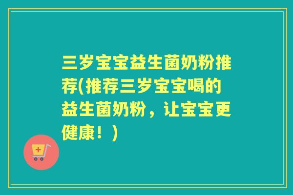 三岁宝宝益生菌奶粉推荐(推荐三岁宝宝喝的益生菌奶粉,让宝宝更健康!) 三岁宝宝益生菌奶粉推荐(推荐三岁宝宝喝的益生菌奶粉,让宝宝更健康!)