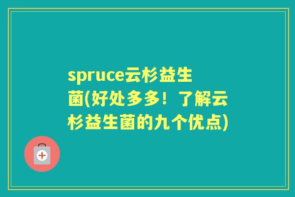 spruce云杉益生菌(好处多多!了解云杉益生菌的九个优点) spruce云杉益生菌(好处多多!了解云杉益生菌的九个优点)