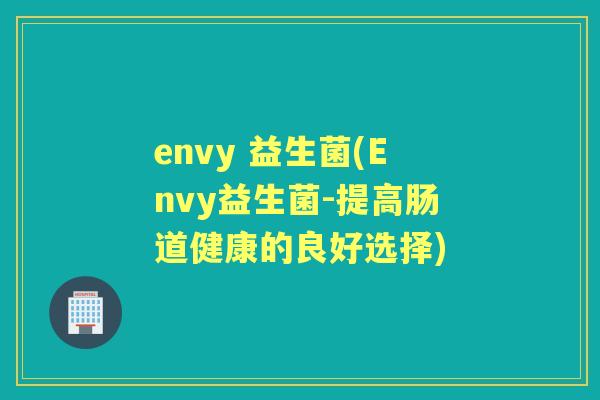envy 益生菌(Envy益生菌-提高肠道健康的良好选择)
