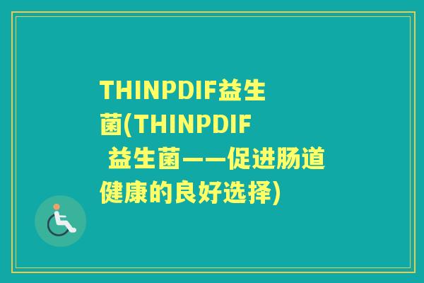 THINPDIF益生菌(THINPDIF 益生菌——促进肠道健康的良好选择) THINPDIF益生菌(THINPDIF 益生菌——促进肠道健康的良好选择)