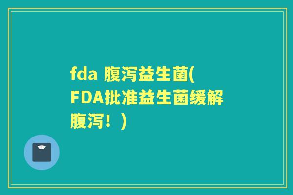 fda 益生菌(FDA批准益生菌缓解！)