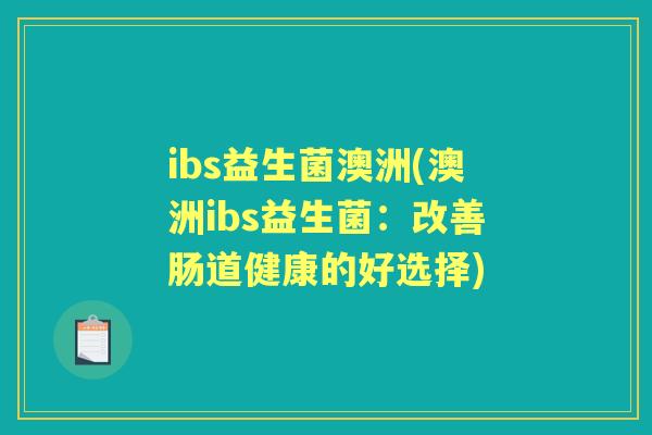 ibs益生菌澳洲(澳洲ibs益生菌：改善肠道健康的好选择)