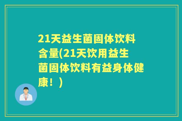 21天益生菌固体饮料含量(21天饮用益生菌固体饮料有益身体健康!) 21天益生菌固体饮料含量(21天饮用益生菌固体饮料有益身体健康!)