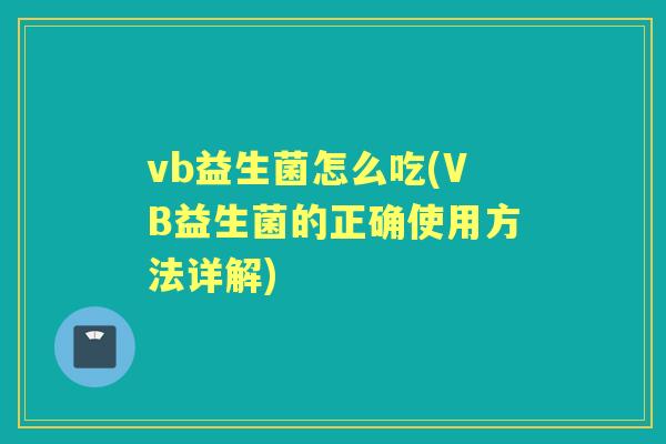 vb益生菌怎么吃(VB益生菌的正确使用方法详解) vb益生菌怎么吃(VB益生菌的正确使用方法详解)