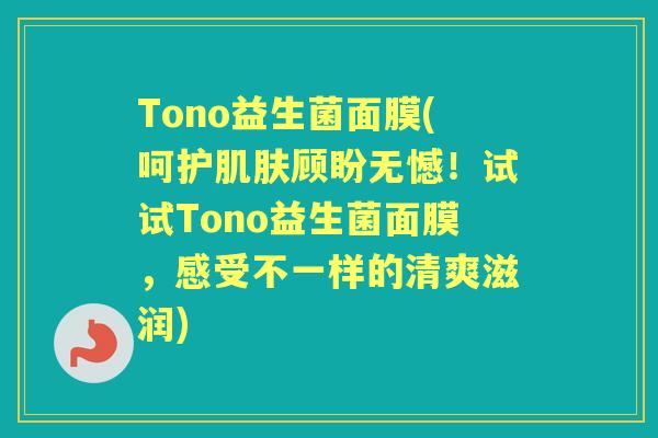 Tono益生菌面膜(呵护顾盼无憾！试试Tono益生菌面膜，感受不一样的清爽滋润)