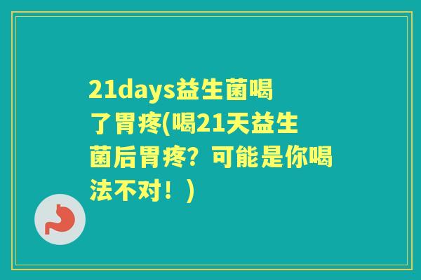 21days益生菌喝了胃疼(喝21天益生菌后胃疼？可能是你喝法不对！)