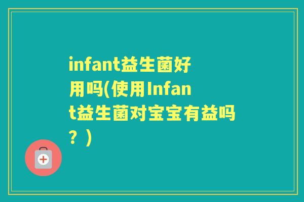infant益生菌好用吗(使用Infant益生菌对宝宝有益吗？)
