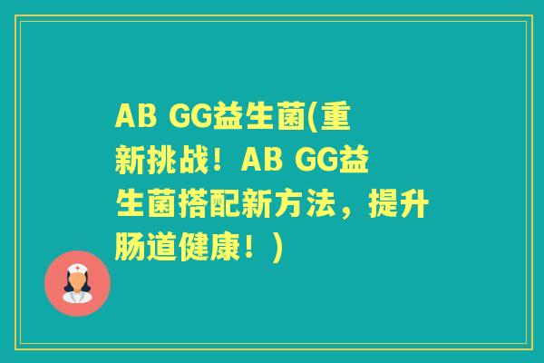 AB GG益生菌(重新挑战!AB GG益生菌搭配新方法,提升肠道健康!) AB GG益生菌(重新挑战!AB GG益生菌搭配新方法,提升肠道健康!)
