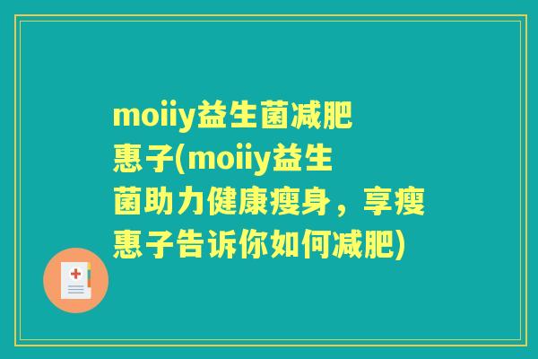 moiiy益生菌惠子(moiiy益生菌助力健康瘦身,享瘦惠子告诉你如何) moiiy益生菌惠子(moiiy益生菌助力健康瘦身,享瘦惠子告诉你如何)