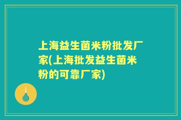 上海益生菌米粉批发厂家(上海批发益生菌米粉的可靠厂家) 上海益生菌米粉批发厂家(上海批发益生菌米粉的可靠厂家)