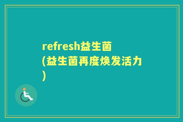 refresh益生菌(益生菌再度焕发活力)