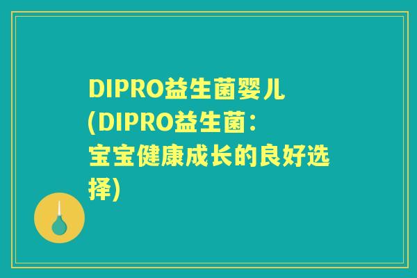 DIPRO益生菌婴儿(DIPRO益生菌:宝宝健康成长的良好选择) DIPRO益生菌婴儿(DIPRO益生菌:宝宝健康成长的良好选择)