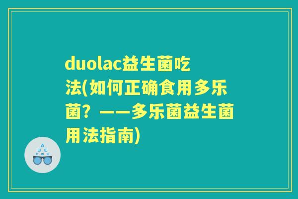 duolac益生菌吃法(如何正确食用多乐菌?——多乐菌益生菌用法指南) duolac益生菌吃法(如何正确食用多乐菌?——多乐菌益生菌用法指南)