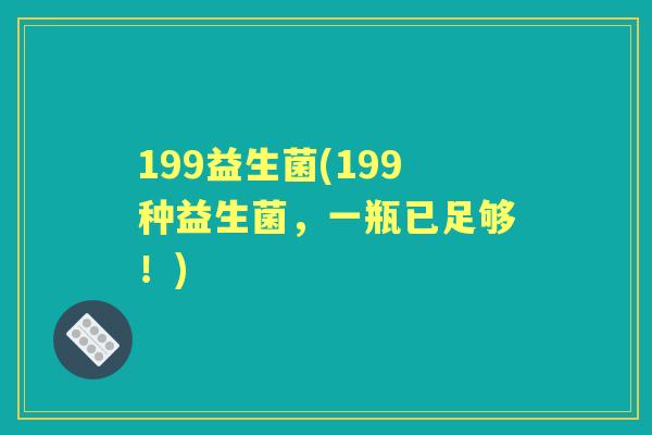 199益生菌(199种益生菌，一瓶已足够！)