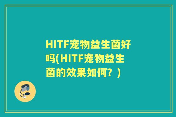 HITF宠物益生菌好吗(HITF宠物益生菌的效果如何?) HITF宠物益生菌好吗(HITF宠物益生菌的效果如何?)