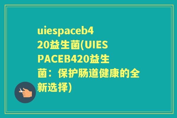 uiespaceb420益生菌(UIESPACEB420益生菌：保护肠道健康的全新选择)