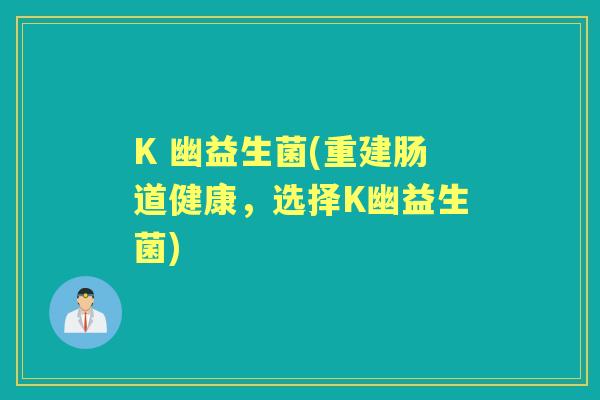 K 幽益生菌(重建肠道健康，选择K幽益生菌)