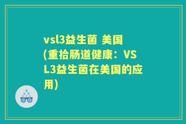 vsl3益生菌 美国(重拾肠道健康：VSL3益生菌在美国的应用)