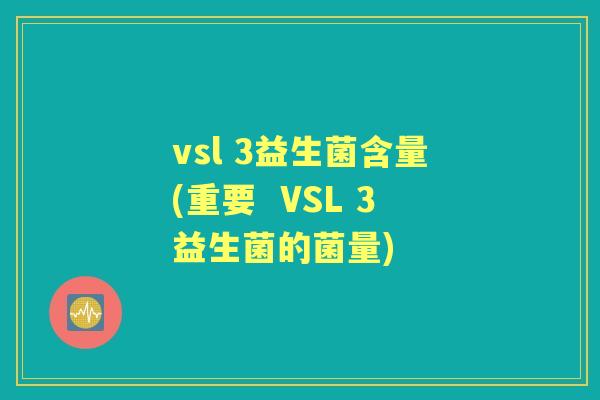 vsl 3益生菌含量(重要 VSL 3益生菌的菌量) vsl 3益生菌含量(重要 VSL 3益生菌的菌量)