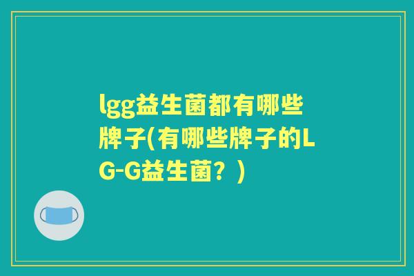 lgg益生菌都有哪些牌子(有哪些牌子的LG-G益生菌?) lgg益生菌都有哪些牌子(有哪些牌子的LG-G益生菌?)