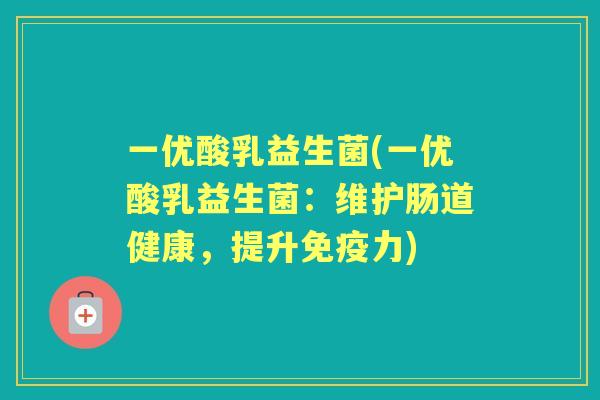 一优酸乳益生菌(一优酸乳益生菌:维护肠道健康,提升力) 一优酸乳益生菌(一优酸乳益生菌:维护肠道健康,提升力)