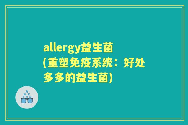 allergy益生菌(重塑系统：好处多多的益生菌)