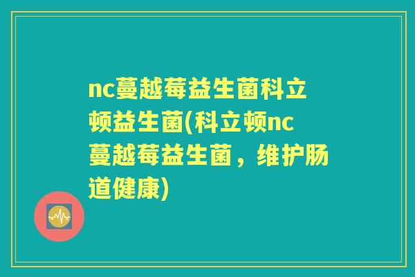 nc蔓越莓益生菌科立顿益生菌(科立顿nc蔓越莓益生菌,维护肠道健康) nc蔓越莓益生菌科立顿益生菌(科立顿nc蔓越莓益生菌,维护肠道健康)