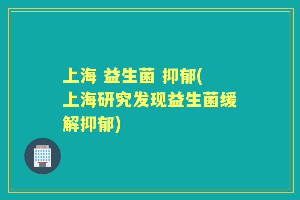 上海 益生菌 (上海研究发现益生菌缓解)