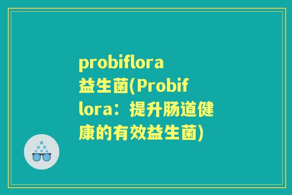 probiflora益生菌(Probiflora：提升肠道健康的有效益生菌)