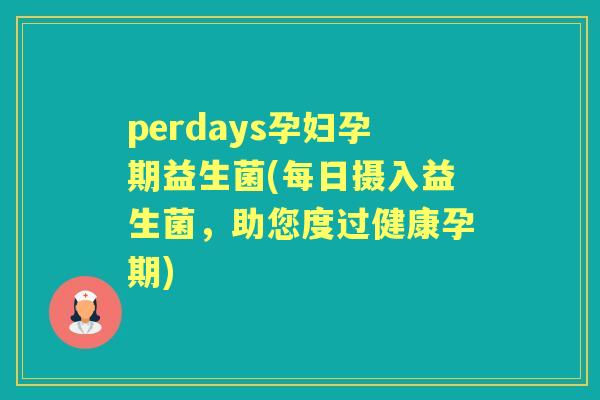 perdays孕妇孕期益生菌(每日摄入益生菌,助您度过健康孕期) perdays孕妇孕期益生菌(每日摄入益生菌,助您度过健康孕期)