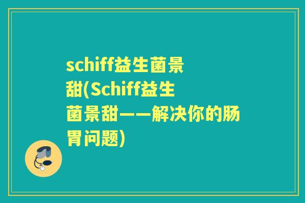 schiff益生菌景甜(Schiff益生菌景甜——解决你的肠胃问题)