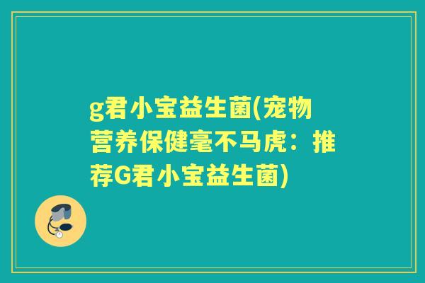 g君小宝益生菌(宠物营养保健毫不马虎：推荐G君小宝益生菌)