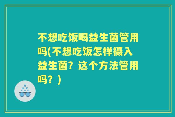 不想吃饭喝益生菌管用吗(不想吃饭怎样摄入益生菌?这个方法管用吗?) 不想吃饭喝益生菌管用吗(不想吃饭怎样摄入益生菌?这个方法管用吗?)