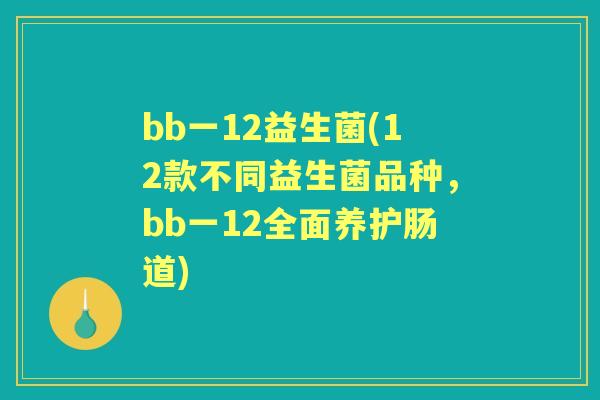 bb一12益生菌(12款不同益生菌品种,bb一12全面养护肠道) bb一12益生菌(12款不同益生菌品种,bb一12全面养护肠道)